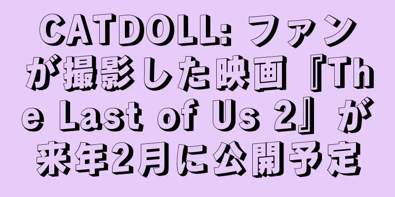 CATDOLL: ファンが撮影した映画『The Last of Us 2』が来年2月に公開予定