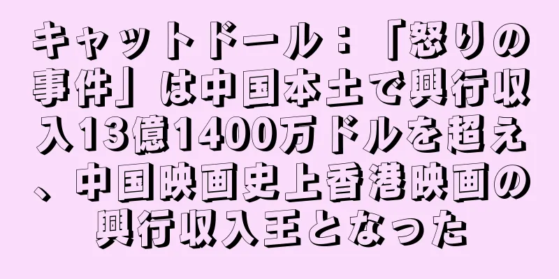 キャットドール：「怒りの事件」は中国本土で興行収入13億1400万ドルを超え、中国映画史上香港映画の興行収入王となった