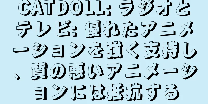 CATDOLL: ラジオとテレビ: 優れたアニメーションを強く支持し、質の悪いアニメーションには抵抗する