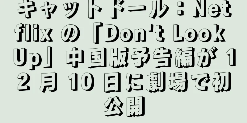 キャットドール：Netflix の「Don't Look Up」中国版予告編が 12 月 10 日に劇場で初公開