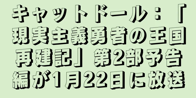 キャットドール：「現実主義勇者の王国再建記」第2部予告編が1月22日に放送