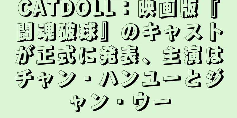 CATDOLL：映画版『闘魂破球』のキャストが正式に発表、主演はチャン・ハンユーとジャン・ウー