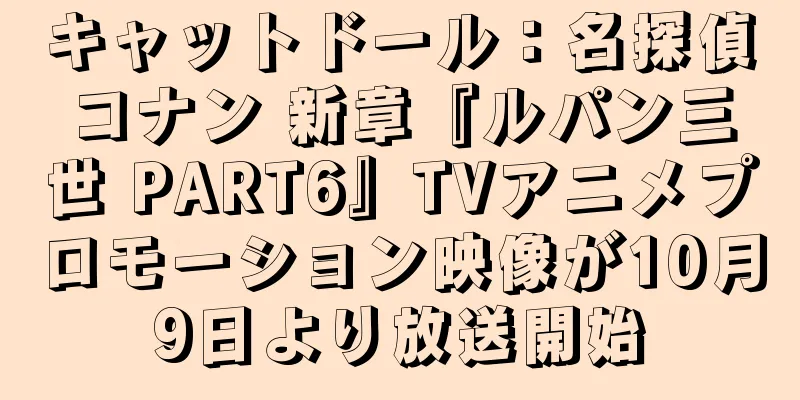 キャットドール：名探偵コナン 新章『ルパン三世 PART6』TVアニメプロモーション映像が10月9日より放送開始