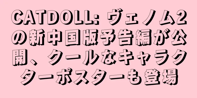 CATDOLL: ヴェノム2の新中国版予告編が公開、クールなキャラクターポスターも登場