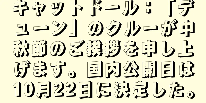 キャットドール：「デューン」のクルーが中秋節のご挨拶を申し上げます。国内公開日は10月22日に決定した。