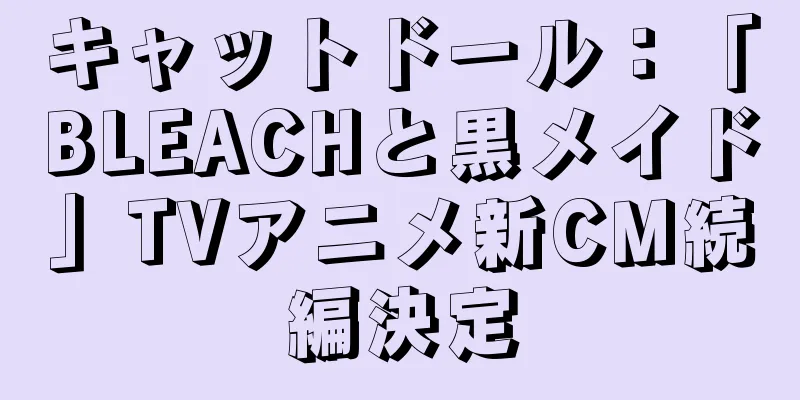 キャットドール：「BLEACHと黒メイド」TVアニメ新CM続編決定