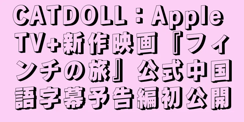 CATDOLL：Apple TV+新作映画『フィンチの旅』公式中国語字幕予告編初公開