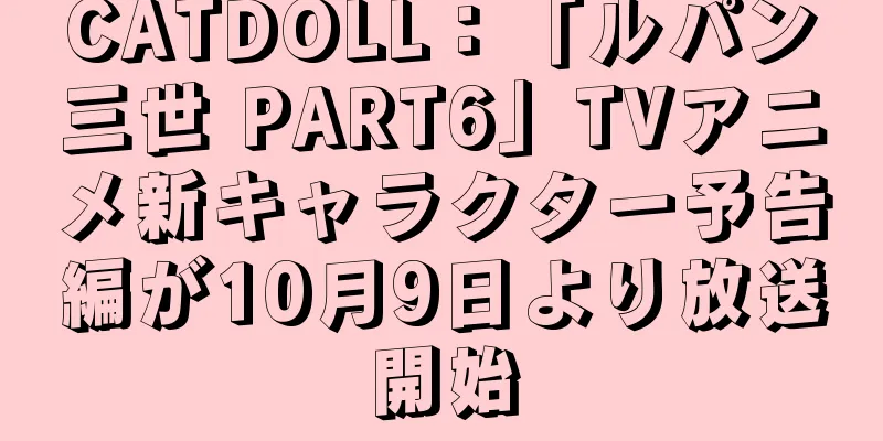 CATDOLL：「ルパン三世 PART6」TVアニメ新キャラクター予告編が10月9日より放送開始