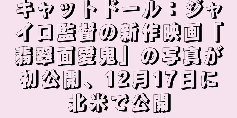 キャットドール：ジャイロ監督の新作映画「翡翠面愛鬼」の写真が初公開、12月17日に北米で公開