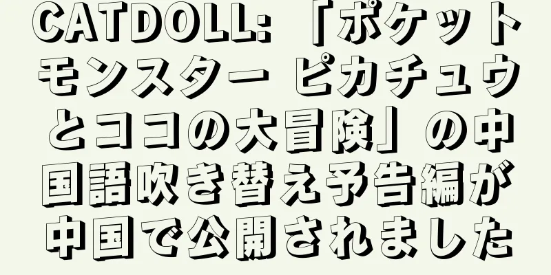 CATDOLL: 「ポケットモンスター ピカチュウとココの大冒険」の中国語吹き替え予告編が中国で公開されました