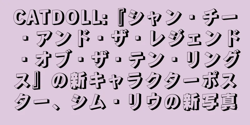 CATDOLL:『シャン・チー・アンド・ザ・レジェンド・オブ・ザ・テン・リングス』の新キャラクターポスター、シム・リウの新写真