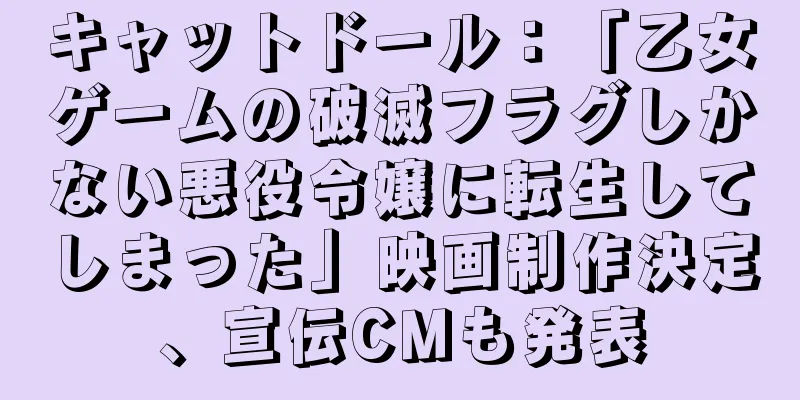 キャットドール：「乙女ゲームの破滅フラグしかない悪役令嬢に転生してしまった」映画制作決定、宣伝CMも発表