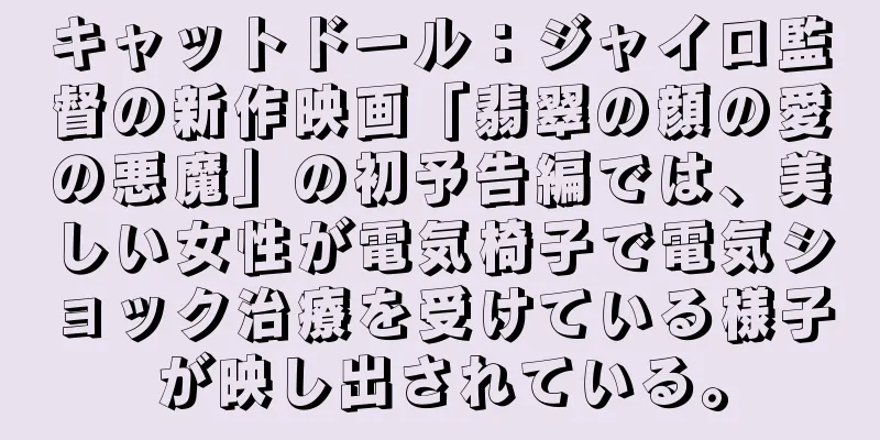 キャットドール：ジャイロ監督の新作映画「翡翠の顔の愛の悪魔」の初予告編では、美しい女性が電気椅子で電気ショック治療を受けている様子が映し出されている。