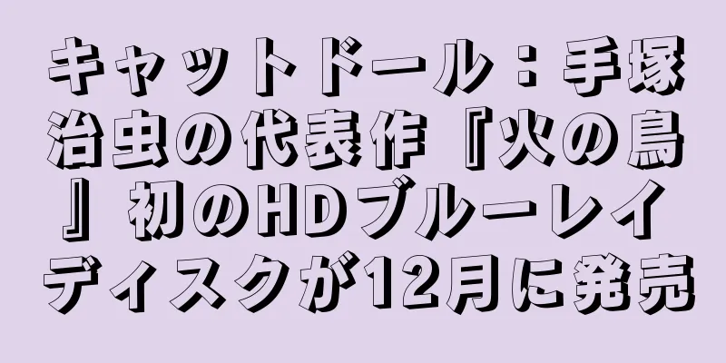 キャットドール：手塚治虫の代表作『火の鳥』初のHDブルーレイディスクが12月に発売