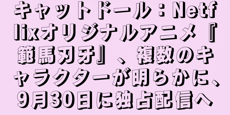 キャットドール：Netflixオリジナルアニメ『範馬刃牙』、複数のキャラクターが明らかに、9月30日に独占配信へ