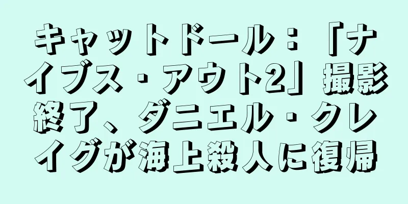 キャットドール：「ナイブス・アウト2」撮影終了、ダニエル・クレイグが海上殺人に復帰