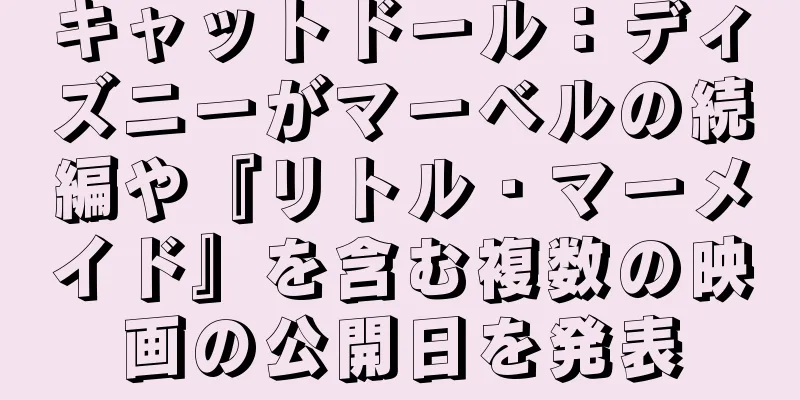 キャットドール：ディズニーがマーベルの続編や『リトル・マーメイド』を含む複数の映画の公開日を発表