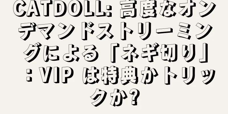 CATDOLL: 高度なオンデマンドストリーミングによる「ネギ切り」：VIP は特典かトリックか?