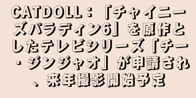 CATDOLL：「チャイニーズパラディン6」を原作としたテレビシリーズ「チー・ジンジャオ」が申請され、来年撮影開始予定