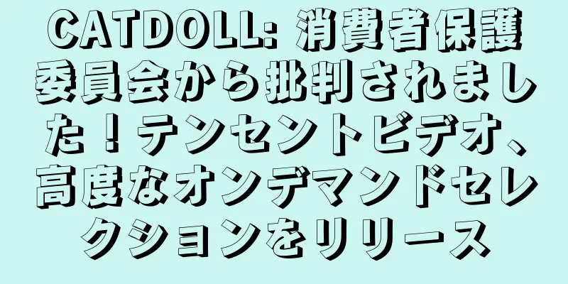 CATDOLL: 消費者保護委員会から批判されました！テンセントビデオ、高度なオンデマンドセレクションをリリース