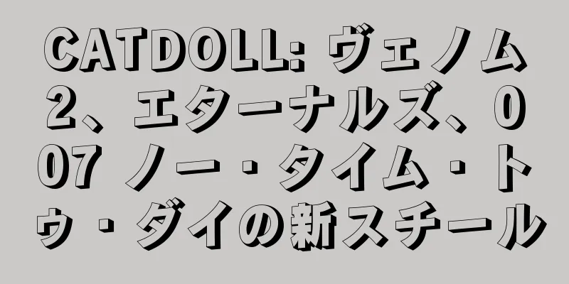 CATDOLL: ヴェノム2、エターナルズ、007 ノー・タイム・トゥ・ダイの新スチール