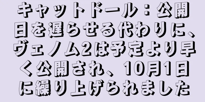 キャットドール：公開日を遅らせる代わりに、ヴェノム2は予定より早く公開され、10月1日に繰り上げられました