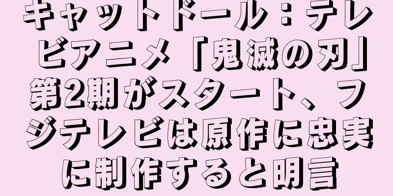 キャットドール：テレビアニメ「鬼滅の刃」第2期がスタート、フジテレビは原作に忠実に制作すると明言