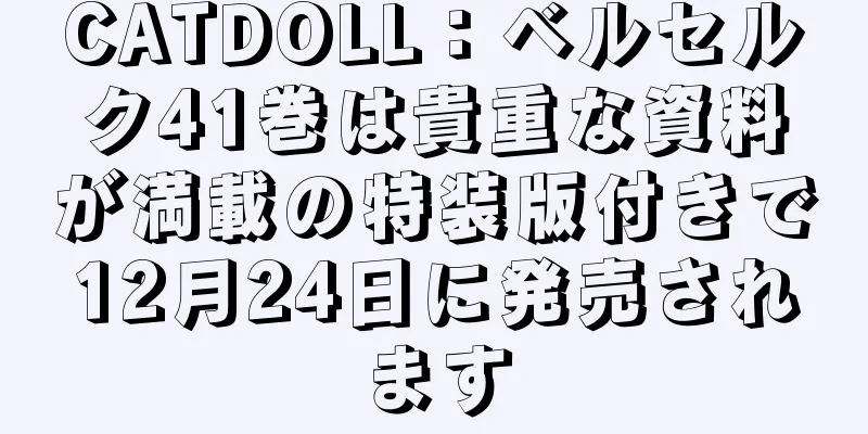 CATDOLL：ベルセルク41巻は貴重な資料が満載の特装版付きで12月24日に発売されます