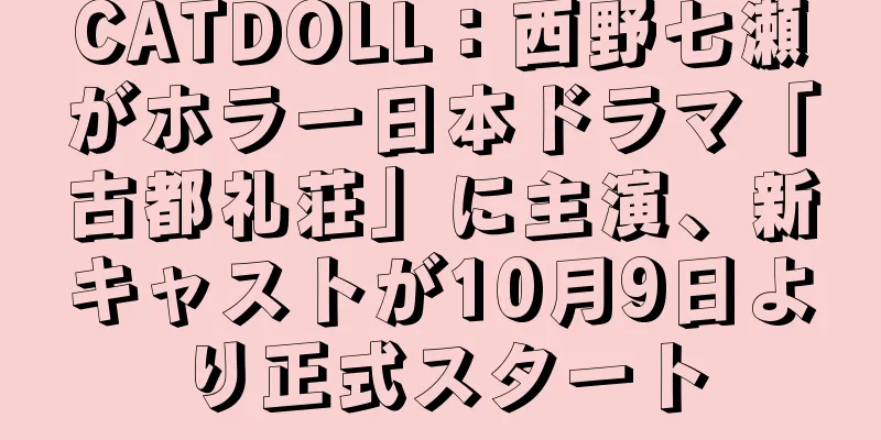 CATDOLL：西野七瀬がホラー日本ドラマ「古都礼荘」に主演、新キャストが10月9日より正式スタート