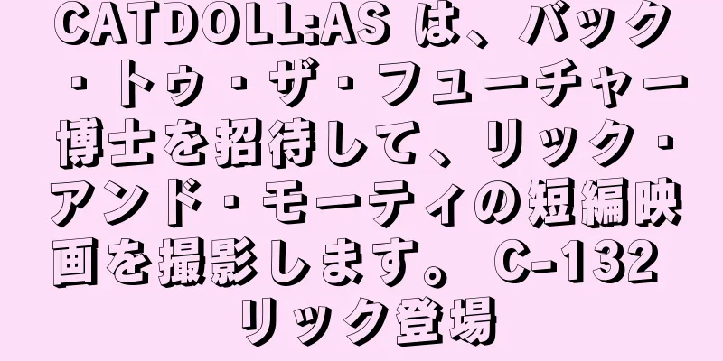 CATDOLL:AS は、バック・トゥ・ザ・フューチャー博士を招待して、リック・アンド・モーティの短編映画を撮影します。 C-132 リック登場