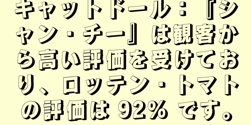 キャットドール：『シャン・チー』は観客から高い評価を受けており、ロッテン・トマトの評価は 92% です。