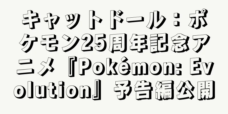 キャットドール：ポケモン25周年記念アニメ『Pokémon: Evolution』予告編公開
