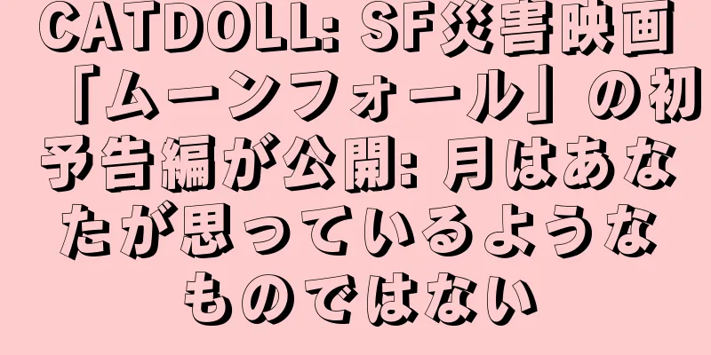 CATDOLL: SF災害映画「ムーンフォール」の初予告編が公開: 月はあなたが思っているようなものではない