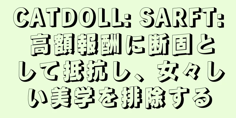 CATDOLL: SARFT: 高額報酬に断固として抵抗し、女々しい美学を排除する