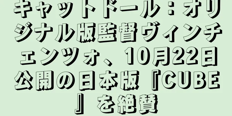 キャットドール：オリジナル版監督ヴィンチェンツォ、10月22日公開の日本版『CUBE』を絶賛