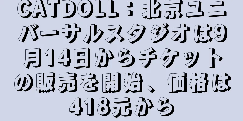 CATDOLL：北京ユニバーサルスタジオは9月14日からチケットの販売を開始、価格は418元から