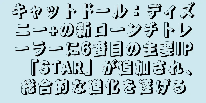 キャットドール：ディズニー+の新ローンチトレーラーに6番目の主要IP「STAR」が追加され、総合的な進化を遂げる