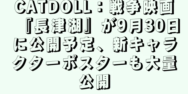 CATDOLL：戦争映画『長津湖』が9月30日に公開予定、新キャラクターポスターも大量公開