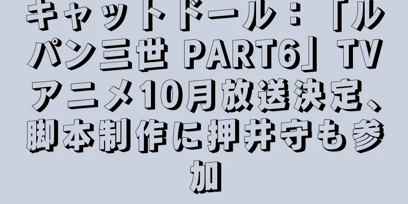 キャットドール：「ルパン三世 PART6」TVアニメ10月放送決定、脚本制作に押井守も参加
