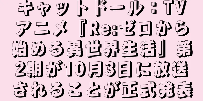 キャットドール：TVアニメ『Re:ゼロから始める異世界生活』第2期が10月3日に放送されることが正式発表