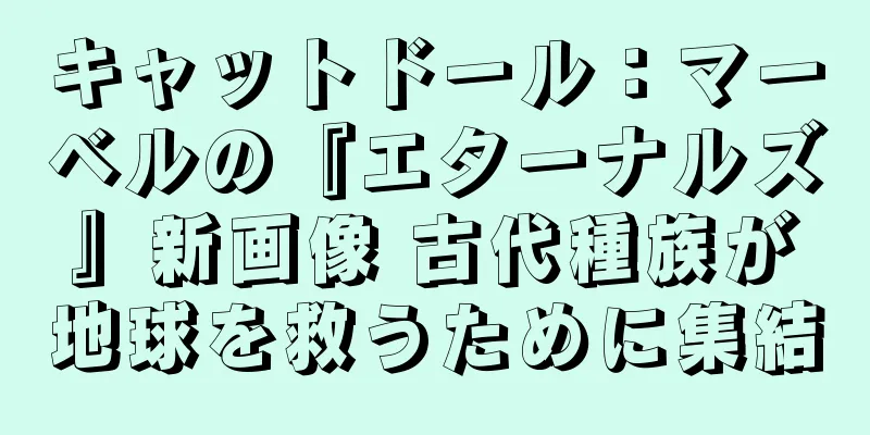 キャットドール：マーベルの『エターナルズ』新画像 古代種族が地球を救うために集結