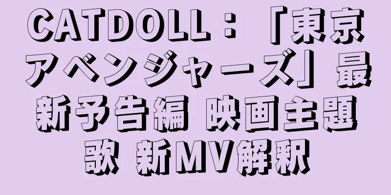 CATDOLL：「東京アベンジャーズ」最新予告編 映画主題歌 新MV解釈