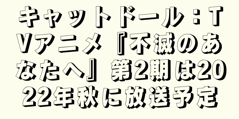 キャットドール：TVアニメ『不滅のあなたへ』第2期は2022年秋に放送予定