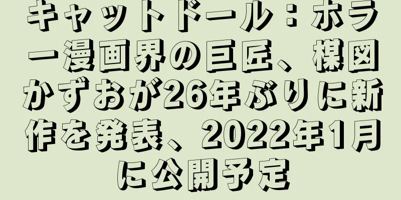 キャットドール：ホラー漫画界の巨匠、楳図かずおが26年ぶりに新作を発表、2022年1月に公開予定