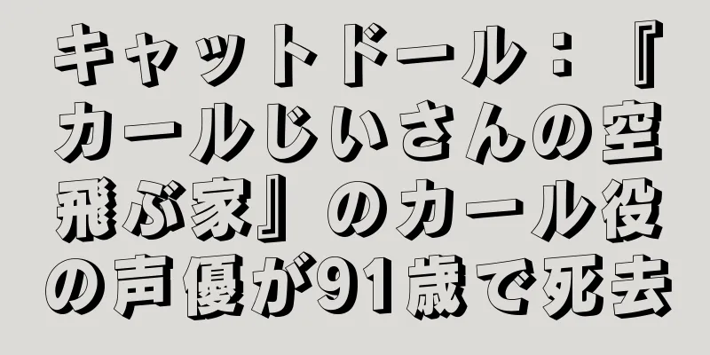キャットドール：『カールじいさんの空飛ぶ家』のカール役の声優が91歳で死去