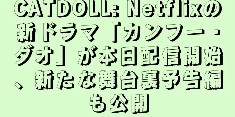CATDOLL: Netflixの新ドラマ「カンフー・ダオ」が本日配信開始、新たな舞台裏予告編も公開