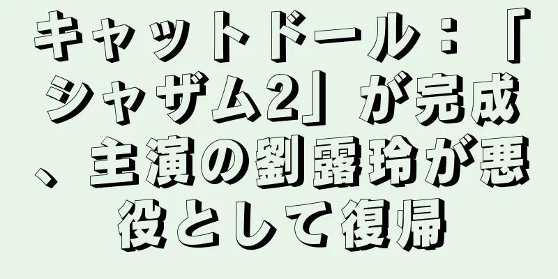 キャットドール：「シャザム2」が完成、主演の劉露玲が悪役として復帰