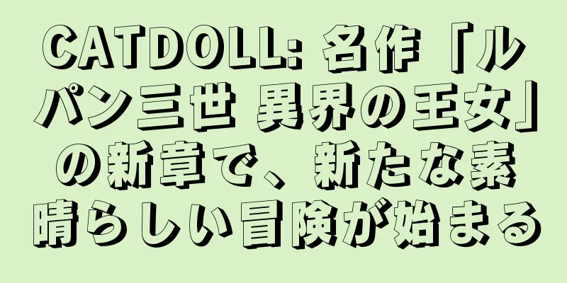 CATDOLL: 名作「ルパン三世 異界の王女」の新章で、新たな素晴らしい冒険が始まる