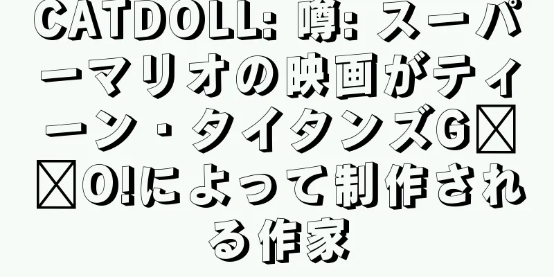 CATDOLL: 噂: スーパーマリオの映画がティーン・タイタンズG​​O!によって制作される作家