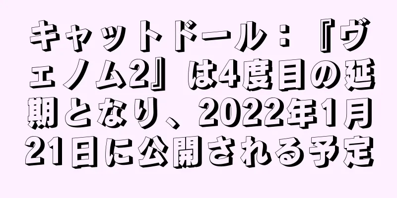 キャットドール：『ヴェノム2』は4度目の延期となり、2022年1月21日に公開される予定